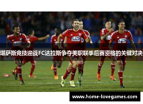 堪萨斯竞技迎战FC达拉斯争夺美职联季后赛资格的关键对决