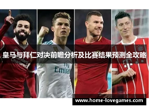 皇马与拜仁对决前瞻分析及比赛结果预测全攻略